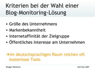 Kriterien bei der Wahl einer Blog-Monitoring-Lösung Größe des Unternehmens Markenbekanntheit Internetaffinität der Zielgruppe Öffentliches Interesse am Unternehmen  Im deutschsprachigen Raum reichen oft kostenlose Tools 