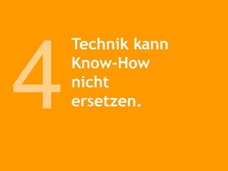 Technik kann Know-How  nicht  ersetzen. 4 