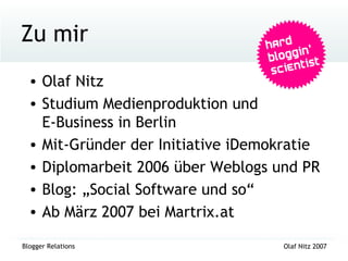 Zu mir Olaf Nitz Studium Medienproduktion und  E-Business in Berlin Mit-Gründer der Initiative iDemokratie Diplomarbeit 2006 über Weblogs und PR Blog: „Social Software und so“ Ab März 2007 bei Martrix.at 