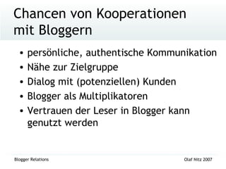 Chancen von Kooperationen  mit Bloggern persönliche, authentische Kommunikation Nähe zur Zielgruppe Dialog mit (potenziellen) Kunden Blogger als Multiplikatoren Vertrauen der Leser in Blogger kann genutzt werden 
