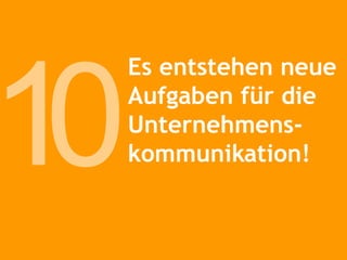 Es entstehen neue Aufgaben für die Unternehmens-kommunikation! 1 0 