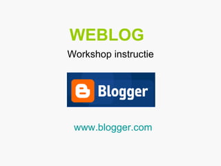 WEBLOG     Workshop instructie www.blogger.com 