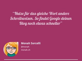“Nutze für das gleiche Wort andere
Schreibweisen. So findet Google deinen
Blog noch etwas schneller”

Monah Sorcelli
@monah
monah.ch

 