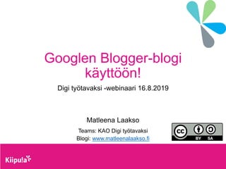Googlen Blogger-blogi
käyttöön!
Digi työtavaksi -webinaari 16.8.2019
Matleena Laakso
Teams: KAO Digi työtavaksi
Blogi: www.matleenalaakso.fi
 