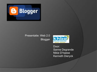 Presentatie: Web 2.0
             Blogger

                       Door:
                       Sanne Degrande
                       Nikie D’haese
                       Kenneth Dieryck
 