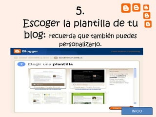 5.
Escoger la plantilla de tu
blog: recuerda que también puedes
          personalizarlo.




                               INICIO
 