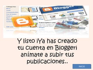 Y listo ¡Ya has creado
tu cuenta en Blogger¡
 anímate a subir tus
    publicaciones..
                         INICIO
 