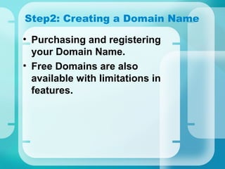 • Purchasing and registering
your Domain Name.
• Free Domains are also
available with limitations in
features.
Step2: Creating a Domain Name
 