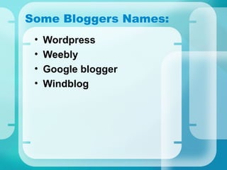 Some Bloggers Names:
• Wordpress
• Weebly
• Google blogger
• Windblog
 