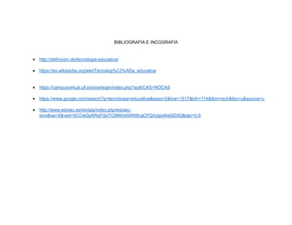BIBLIOGRAFÍA E INCOGRAFÍA
• http://definicion.de/tecnologia-educativa/
• https://es.wikipedia.org/wiki/Tecnolog%C3%ADa_educativa
• https://campusvirtual.ull.es/ocw/login/index.php?authCAS=NOCAS
• https://www.google.com/search?q=tecnologia+educativa&espv=2&biw=1517&bih=714&tbm=isch&tbo=u&source=u
• http://www.edutec.es/revista/index.php/edutec-
eniv&sa=X&ved=0CCwQsARqFQoTCMWm0dWI8cgCFQrtJgod4eQG5Q&dpr=0.9
 