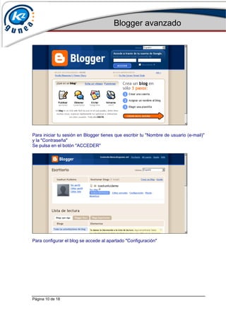 Blogger avanzado
Página 10 de 18
Para iniciar tu sesión en Blogger tienes que escribir tu "Nombre de usuario (e-mail)"
y la "Contraseña"
Se pulsa en el botón "ACCEDER"
Para configurar el blog se accede al apartado "Configuración"
 