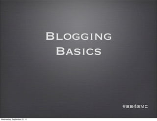 Blogging
                               Basics


                                         #bb4smc
Wednesday, September 21, 11
 