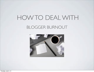 HOWTO DEAL WITH
BLOGGER BURNOUT
Thursday, June 5, 14
 