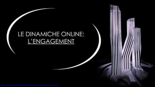 LE DINAMICHE ONLINE: L’ENGAGEMENT 
