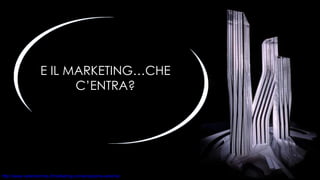 E IL MARKETING…CHE C’ENTRA? 