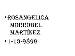 •Rosangelica
moRRobel
maRtínez
•1-13-9898
 