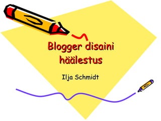 Blogger  disaini häälestus Ilja Schmidt 