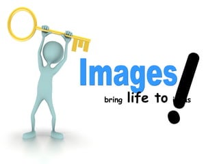Images bring   life to   ideas  ! 