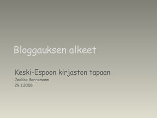 Bloggauksen alkeet Keski-Espoon kirjaston tapaan Jaakko Sannemann 29.1.2008 