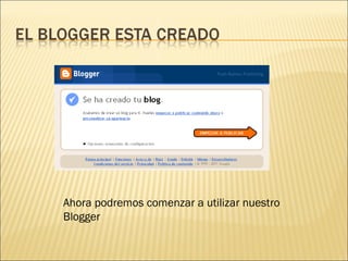 Ahora podremos comenzar a utilizar nuestro Blogger 