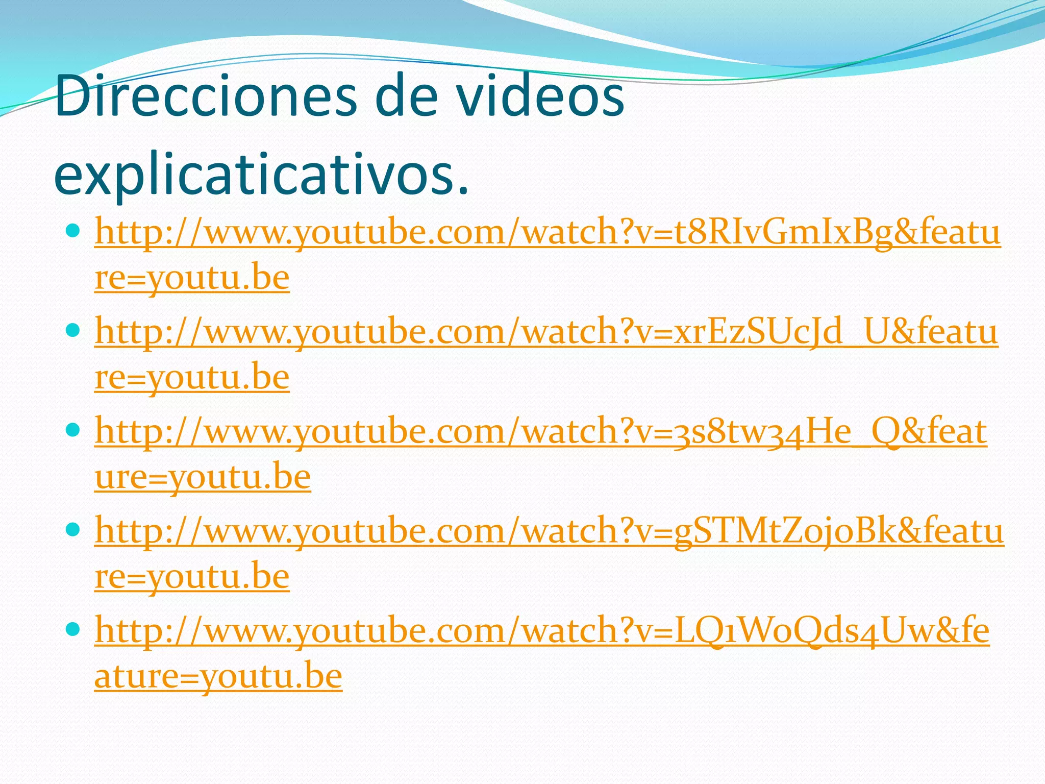 Direcciones de videos
explicaticativos.
 http://www.youtube.com/watch?v=t8RIvGmIxBg&featu
    re=youtu.be
   http://www.youtube.com/watch?v=xrEzSUcJd_U&featu
    re=youtu.be
   http://www.youtube.com/watch?v=3s8tw34He_Q&feat
    ure=youtu.be
   http://www.youtube.com/watch?v=gSTMtZ0joBk&featu
    re=youtu.be
   http://www.youtube.com/watch?v=LQ1WoQds4Uw&fe
    ature=youtu.be
 