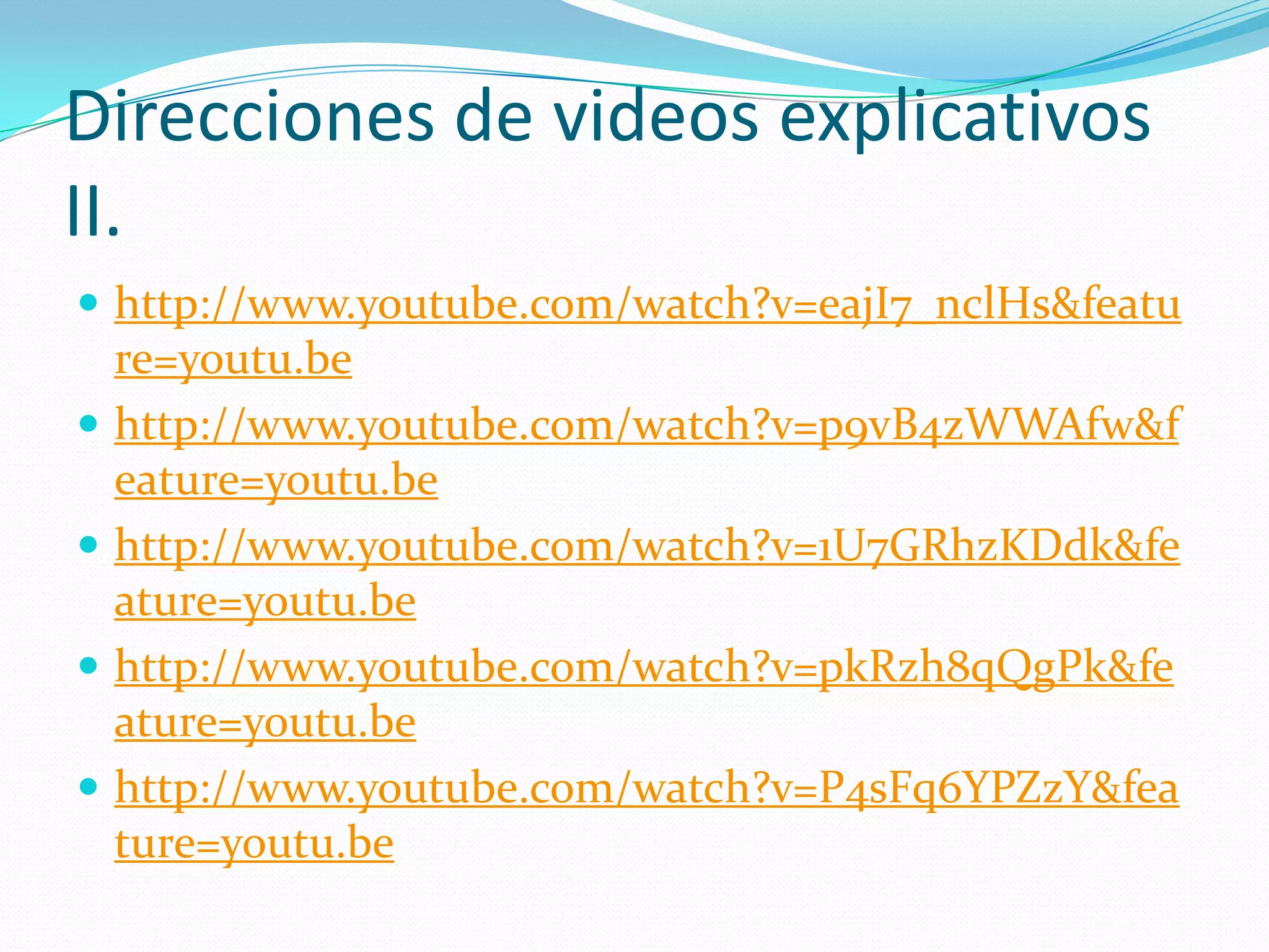 Direcciones de videos explicativos
II.
 http://www.youtube.com/watch?v=eajI7_nclHs&featu
    re=youtu.be
   http://www.youtube.com/watch?v=p9vB4zWWAfw&f
    eature=youtu.be
   http://www.youtube.com/watch?v=1U7GRhzKDdk&fe
    ature=youtu.be
   http://www.youtube.com/watch?v=pkRzh8qQgPk&fe
    ature=youtu.be
   http://www.youtube.com/watch?v=P4sFq6YPZzY&fea
    ture=youtu.be
 