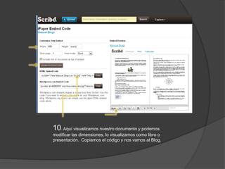 10. Aquí visualizamos nuestro documento y podemos
modificar las dimensiones, lo visualizamos como libro o
presentación. Copiamos el código y nos vamos al Blog.
 