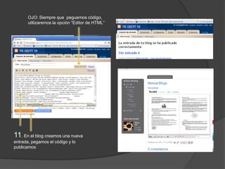 OJO: Siempre que peguemos código,
       utilizaremos la opción “Editor de HTML”




11. En el blog creamos una nueva
entrada, pegamos el código y lo
publicamos
 
