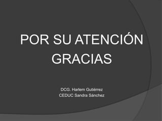 POR SU ATENCIÓN
    GRACIAS

     DCG. Harlem Gutiérrez
    CEDUC Sandra Sánchez
 