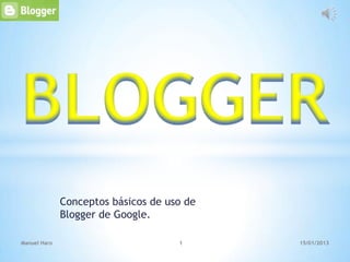 Conceptos básicos de uso de
              Blogger de Google.

Manuel Haro                          1      15/01/2013
 