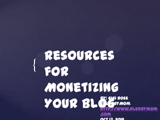 Resources
{ for
  Monetizing
  Your Blog
         By: Gigi Ross
         @KludgyMom
         http://www.kludgymom
         .com
 