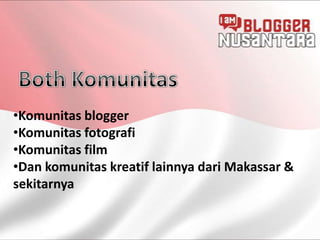 •Komunitas blogger
•Komunitas fotografi
•Komunitas film
•Dan komunitas kreatif lainnya dari Makassar &
sekitarnya
 