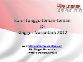 Web: http://bloggernusantara.com
     FB : Blogger Nusantara
   Twitter : @BlogNusantara
 