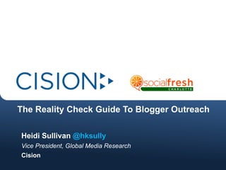 The Reality Check Guide To Blogger Outreach,[object Object],Heidi Sullivan @hksully,[object Object],Vice President, Global Media Research,[object Object],Cision,[object Object]