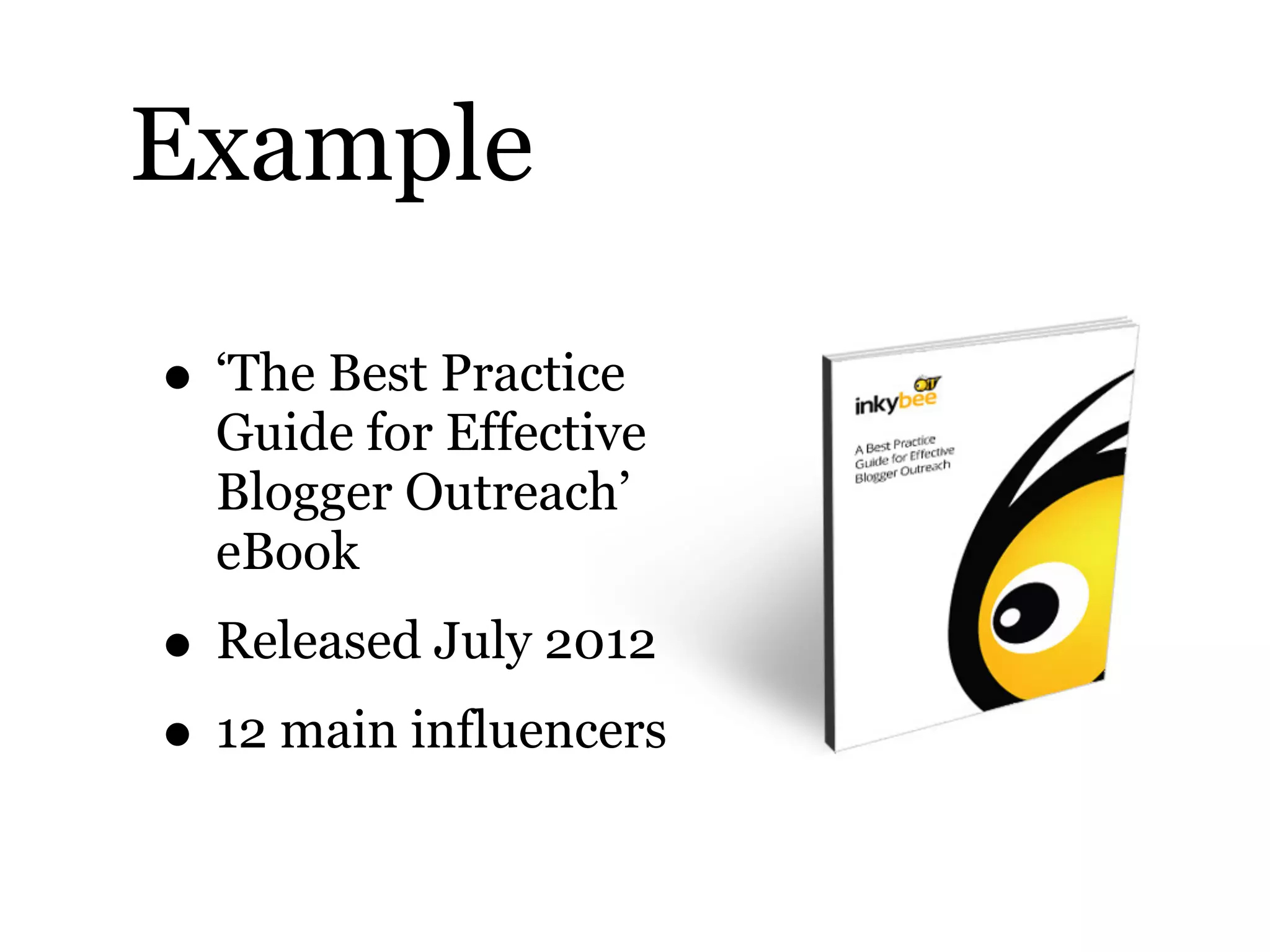 Example
• ‘The Best Practice
Guide for Effective
Blogger Outreach’
eBook
• Released July 2012
• 12 main influencers
 
