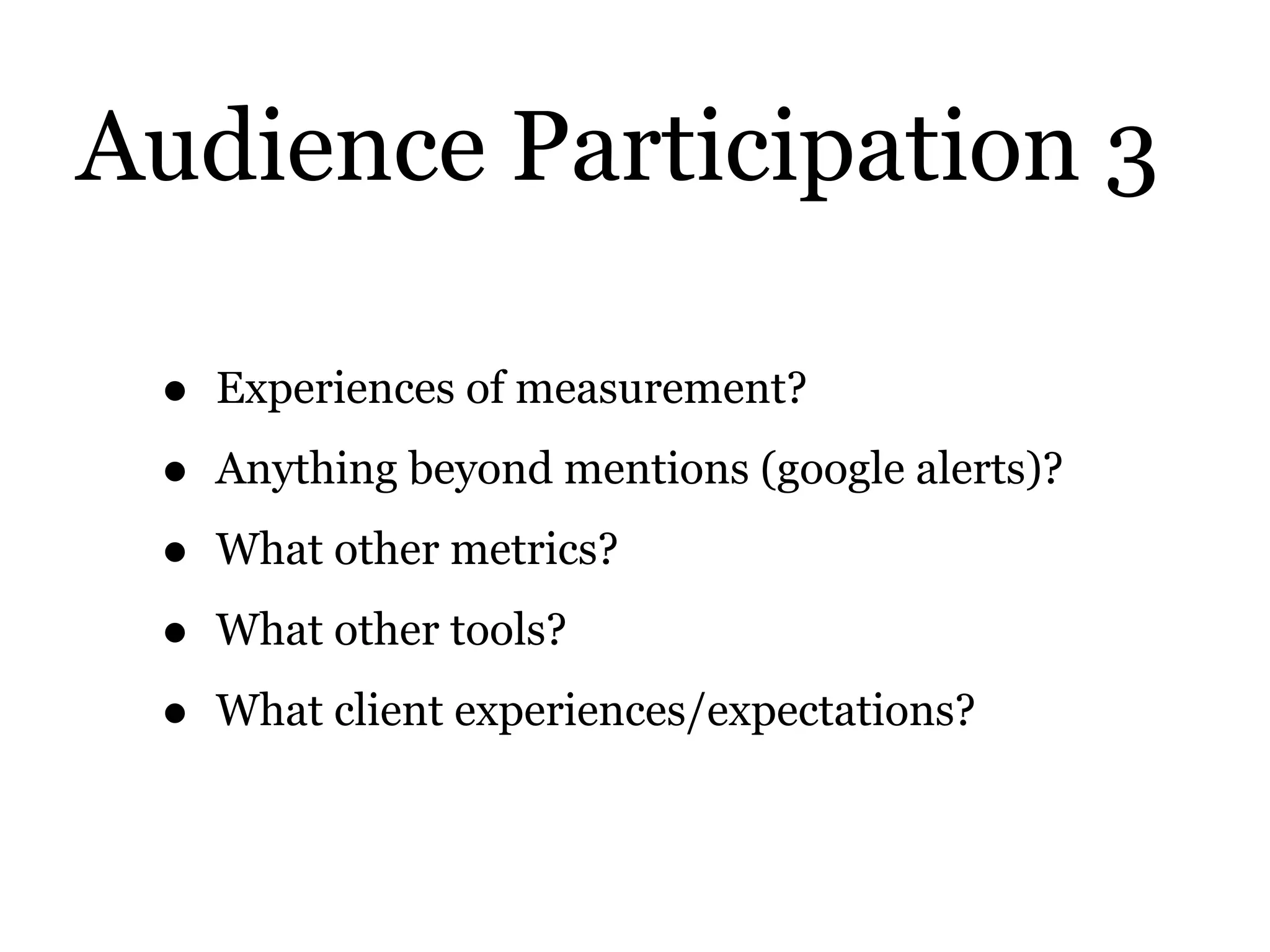 Audience Participation 3
• Experiences of measurement?
• Anything beyond mentions (google alerts)?
• What other metrics?
• What other tools?
• What client experiences/expectations?
 