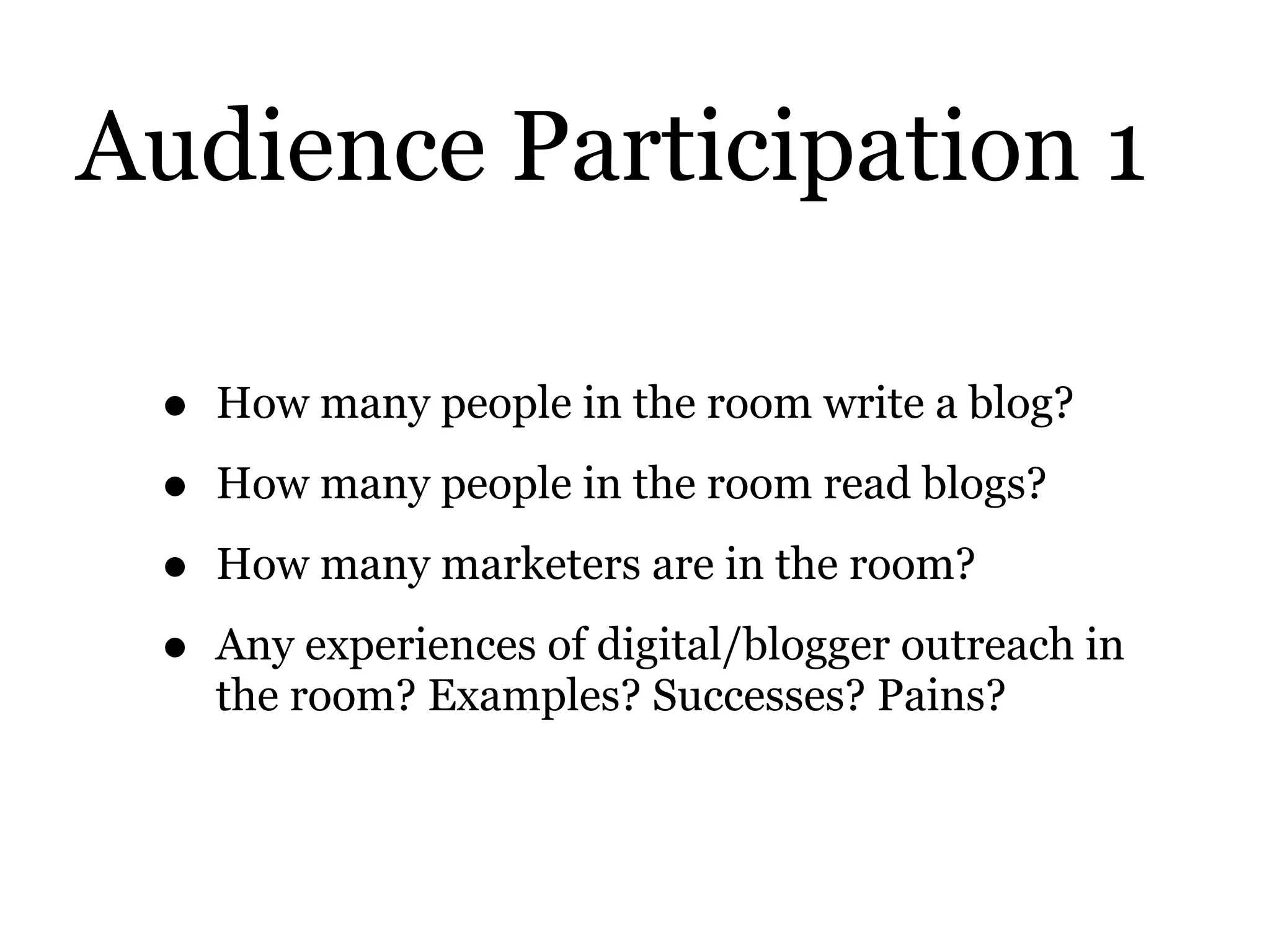 Audience Participation 1
• How many people in the room write a blog?
• How many people in the room read blogs?
• How many marketers are in the room?
• Any experiences of digital/blogger outreach in
the room? Examples? Successes? Pains?
 