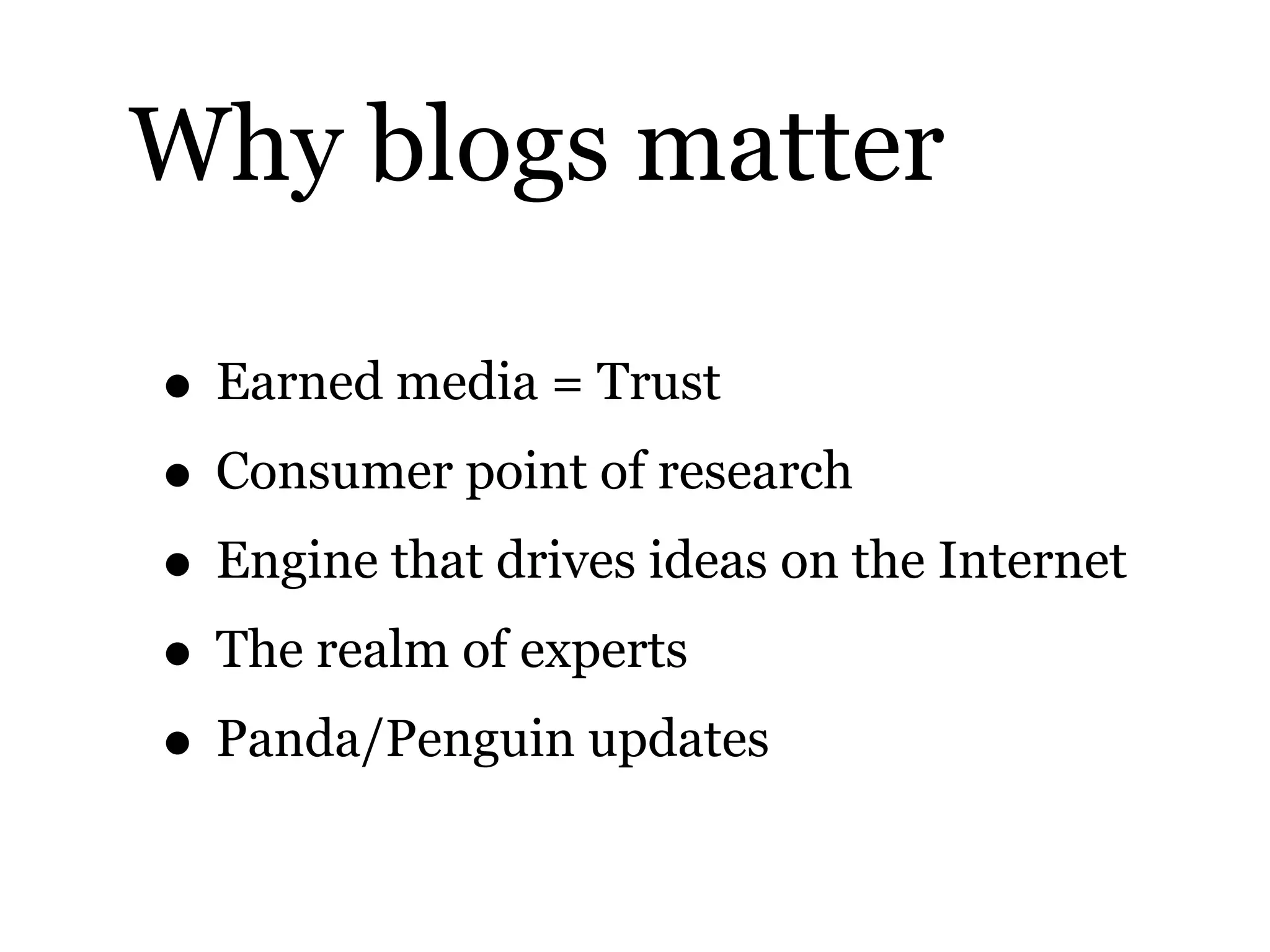 Why blogs matter
• Earned media = Trust
• Consumer point of research
• Engine that drives ideas on the Internet
• The realm of experts
• Panda/Penguin updates
 