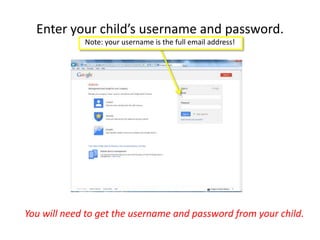 Enter your child’s username and password.
Note: your username is the full email address!
You will need to get the username and password from your child.
 
