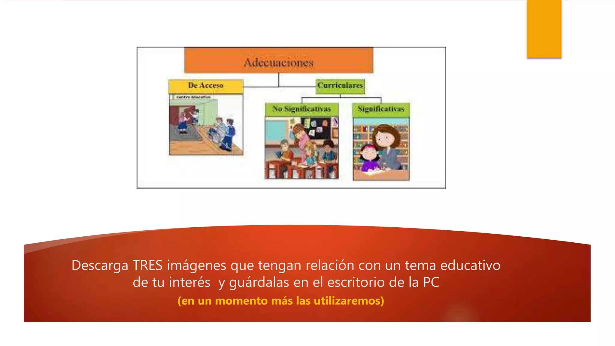 Descarga TRES imágenes que tengan relación con un tema educativo
de tu interés y guárdalas en el escritorio de la PC
(en un momento más las utilizaremos)
 