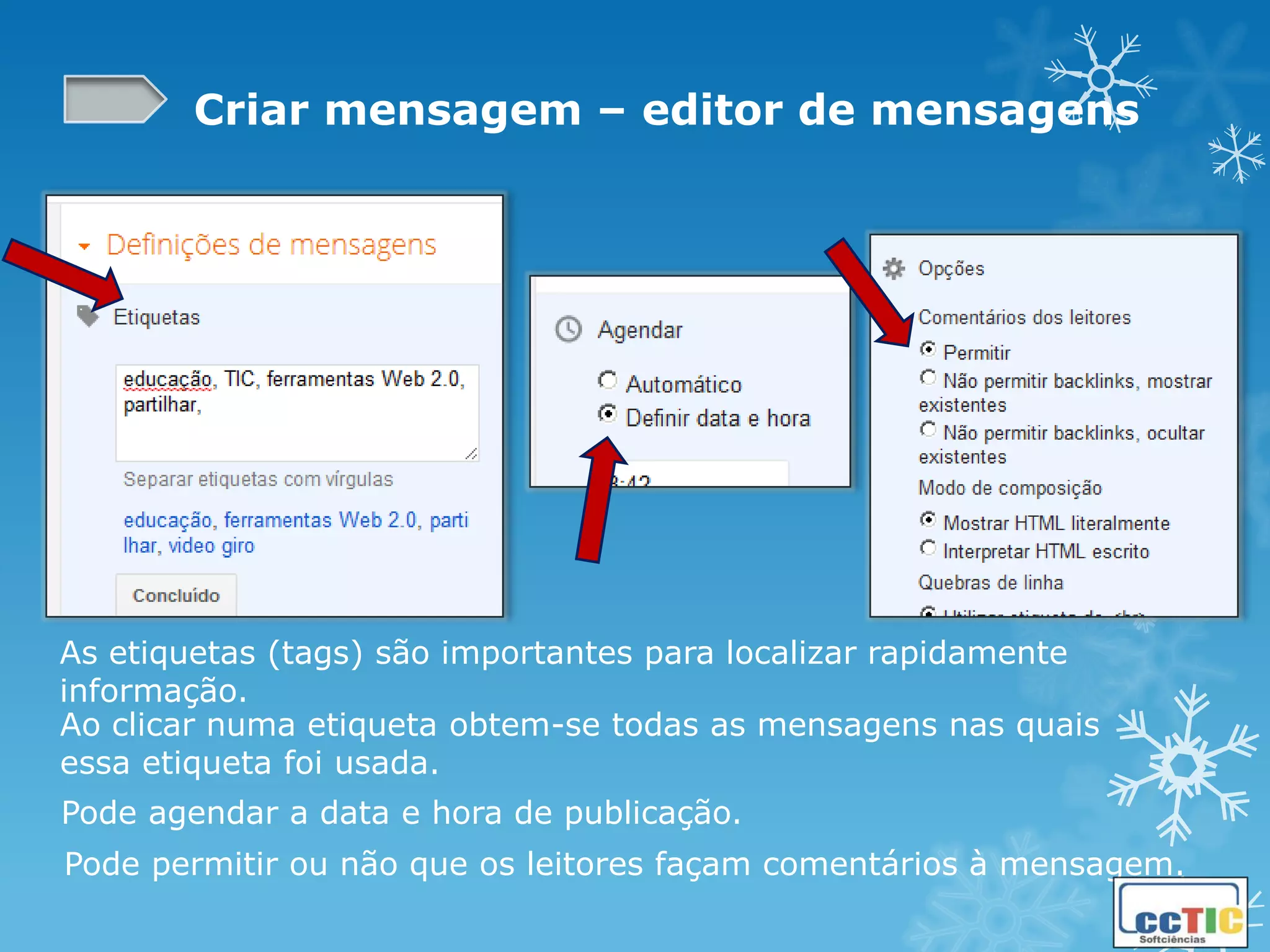 Criar mensagem – editor de mensagens




As etiquetas (tags) são importantes para localizar rapidamente
informação.
Ao clicar numa etiqueta obtem-se todas as mensagens nas quais
essa etiqueta foi usada.
Pode agendar a data e hora de publicação.
Pode permitir ou não que os leitores façam comentários à mensagem.
 