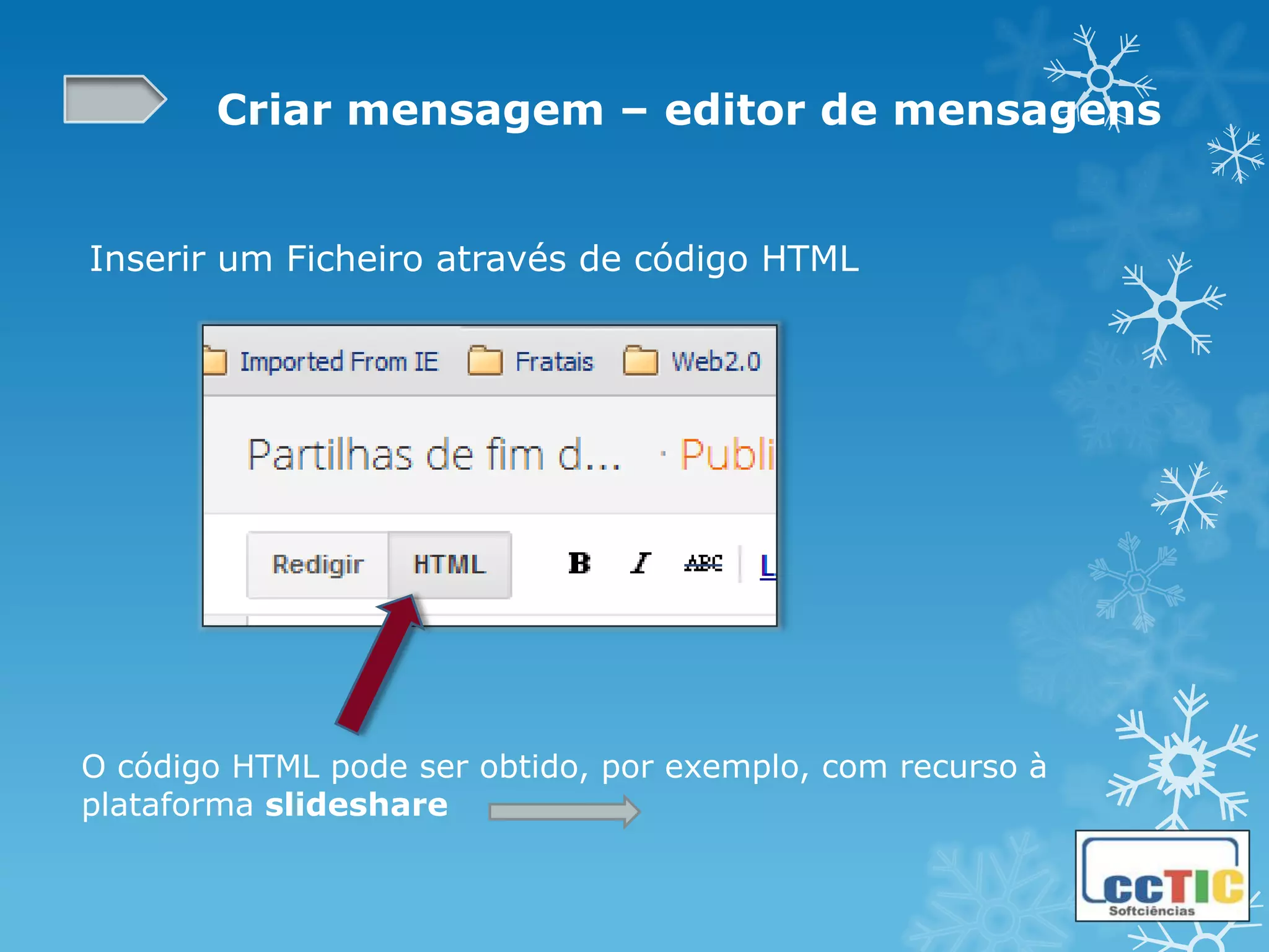 Criar mensagem – editor de mensagens


Inserir um Ficheiro através de código HTML




O código HTML pode ser obtido, por exemplo, com recurso à
plataforma slideshare
 