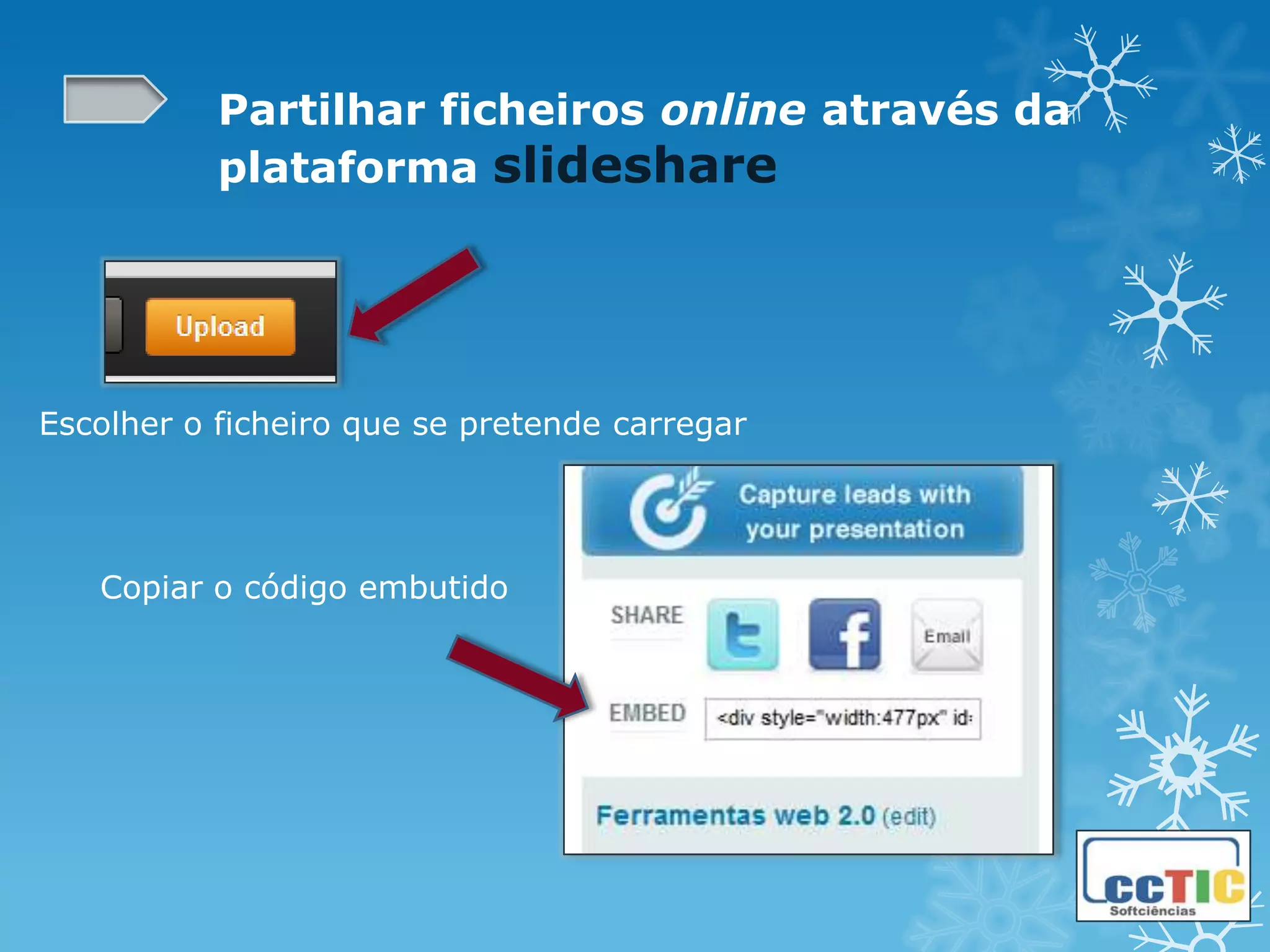 Partilhar ficheiros online através da
           plataforma slideshare




Escolher o ficheiro que se pretende carregar




   Copiar o código embutido
 