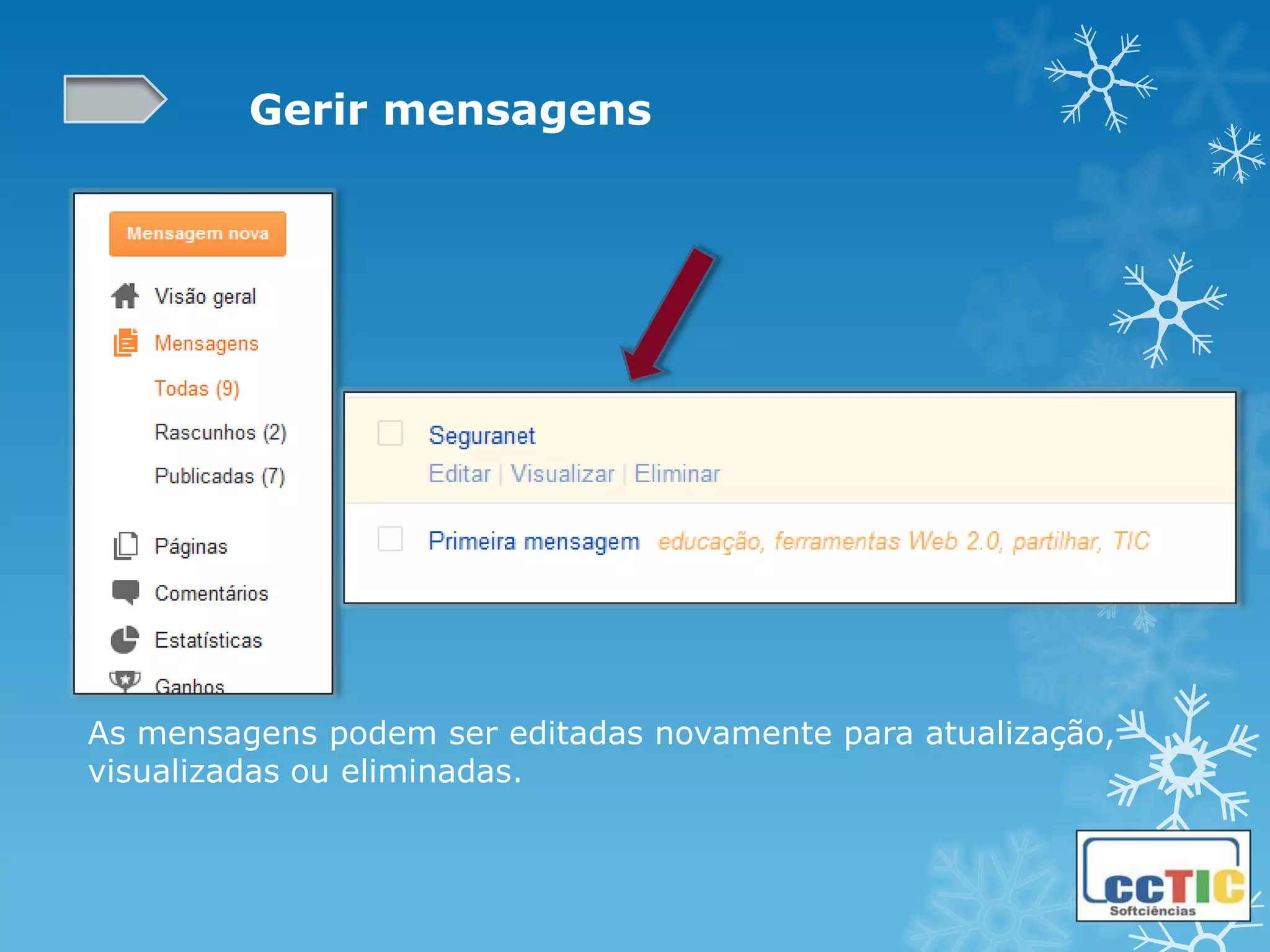 Gerir mensagens




As mensagens podem ser editadas novamente para atualização,
visualizadas ou eliminadas.
 