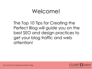 Top 10 Tips For Creating The Perfect Blog
Welcome!
The Top 10 Tips for Creating the
Perfect Blog will guide you on the
best SEO and design practices to
get your blog traffic and web
attention!
 