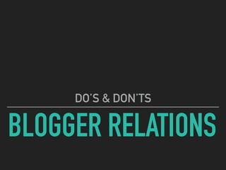 BLOGGER RELATIONS
DO’S & DON’TS
 