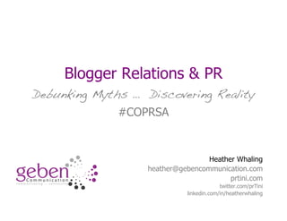 Blogger Relations & PR
Debunking Myths … Discovering Reality
#COPRSA
Heather Whaling
heather@gebencommunication.com
prtini.com
twitter.com/prTini
linkedin.com/in/heatherwhaling
 