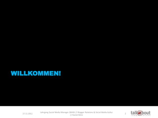 WILLKOMMEN!




               Lehrgang Social Media Manager (BAW) // Blogger Relations & Social Media Kultur
  27.11.2011...