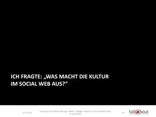 ICH FRAGTE: „WAS MACHT DIE KULTUR
IM SOCIAL WEB AUS?“



                Lehrgang Social Media Manager (BAW) // Blogger Re...