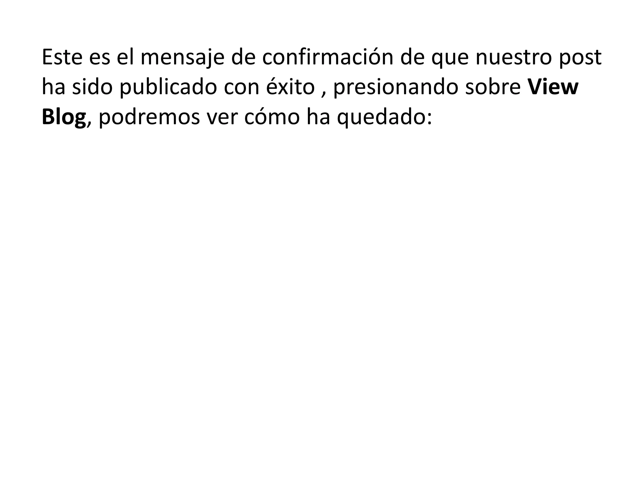 Este es el mensaje de confirmación de que nuestro post
ha sido publicado con éxito , presionando sobre View
Blog, podremos ver cómo ha quedado:
 